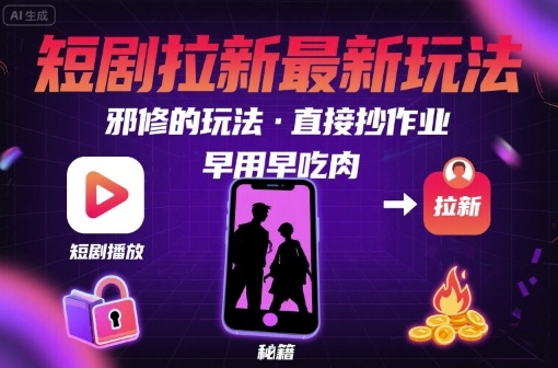 解锁短剧拉新最新玩法，邪修的玩法，直接抄作业，早用早吃肉-立业有术