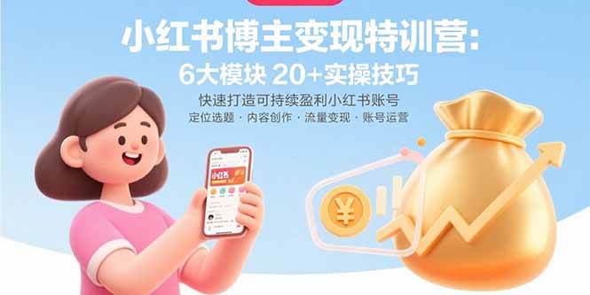 （15775期）小红书博主变现特训营：6大模块20+实操技巧 快速打造可持续盈利小红书账号-立业有术