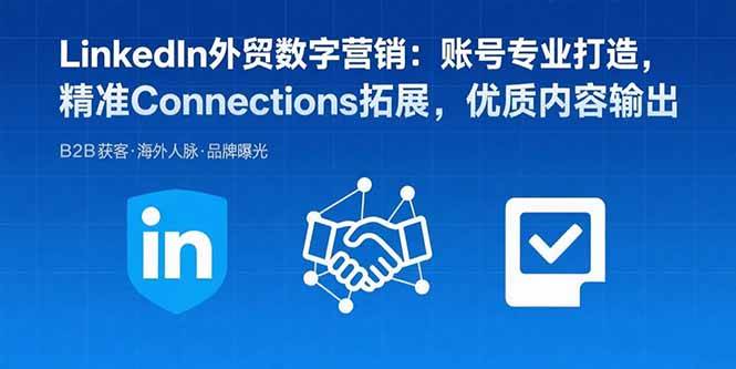 （15773期）LinkedIn外贸数字营销：账号专业打造，精准Connections拓展，优质内容输出-立业有术
