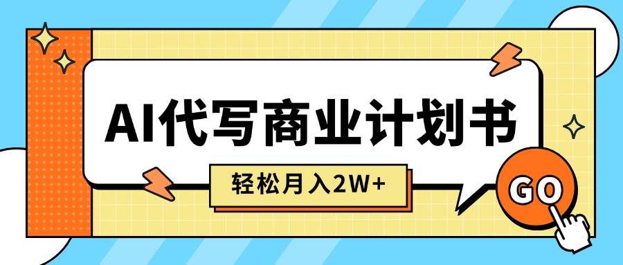 （15765期）AI代写商业计划书，月入2W+，主打长期稳定，快速变现【附提示词】-立业有术