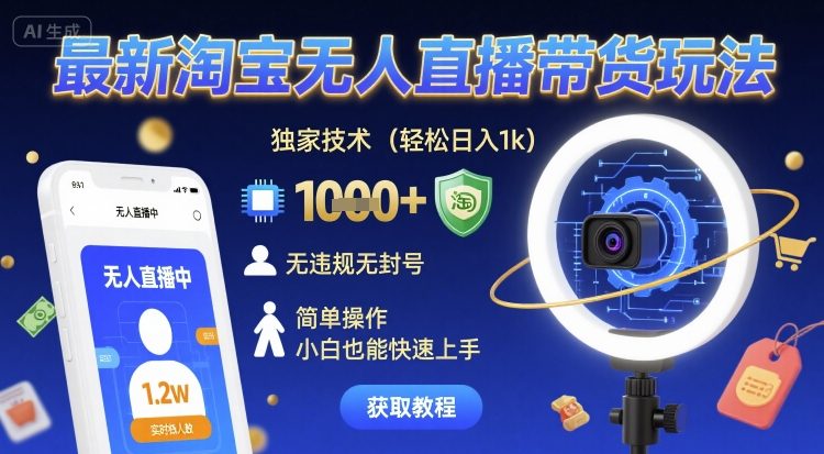 最新淘宝无人直播带货玩法，独家技术，轻松日入1k，无违规无封号，简单操作，小白也能快速上手【揭秘】-立业有术