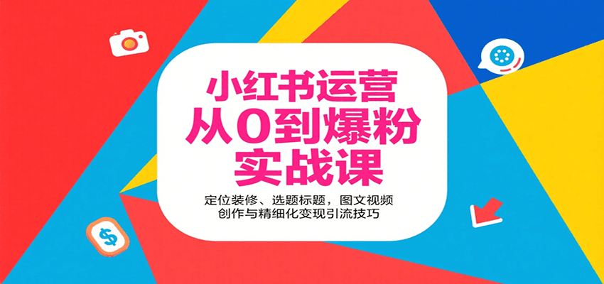 小红书运营从0到爆粉实战课：定位装修、选题标题，图文视频创作与精细化变现引流技巧-立业有术