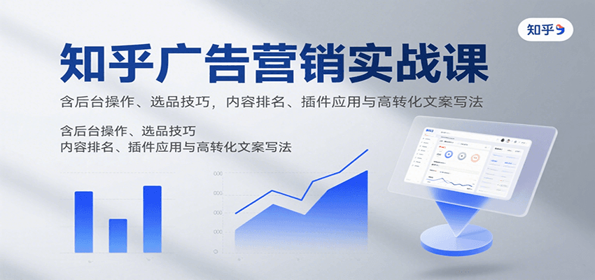 知乎广告营销实战课，含后台操作、选品技巧，内容排名、插件应用与高转化文案写法-立业有术