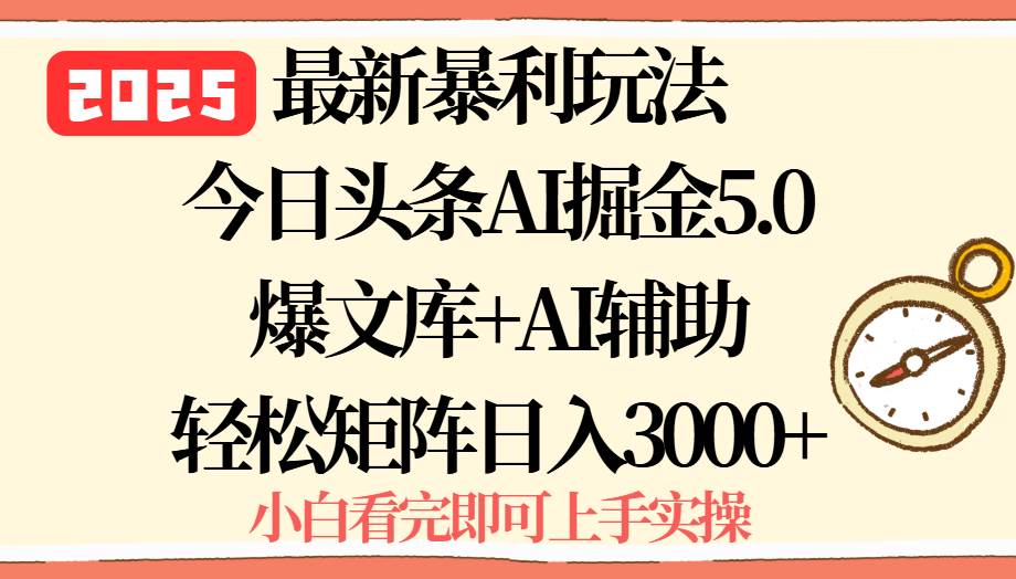 （15786期）2025年今日头条最新暴利玩法5.0，一键生成爆款，轻松实现矩阵日入3000+-立业有术