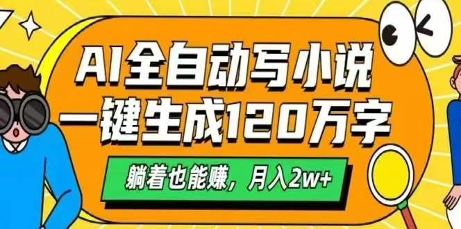 （15780期）AI自动写小说，一键生成120万字，躺着也能赚，月入2W+-立业有术