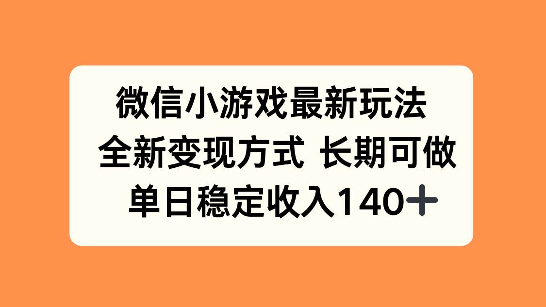 （15779期）微信小游戏最新玩法，全新变现方式，单日稳定收入140+-立业有术