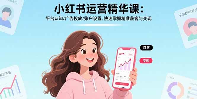 （15795期）小红书运营精华课：平台认知/广告投放/账户设置,快速掌握精准获客与变现-立业有术