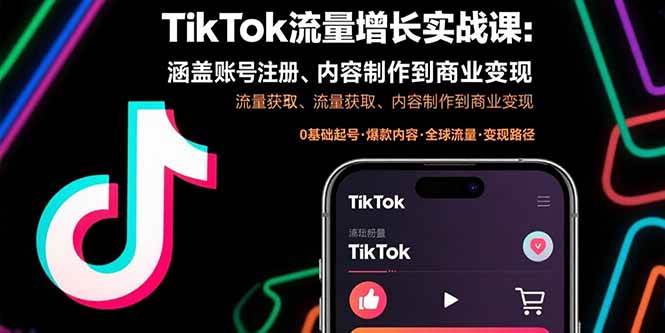 （15791期）TikTok流量增长实战课：涵盖账号注册、流量获取、内容制作到商业变现-立业有术