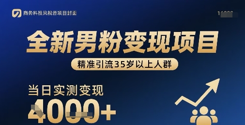 全新男粉变现项目，精准引流35岁以上人群，当日实测变现1k+-立业有术