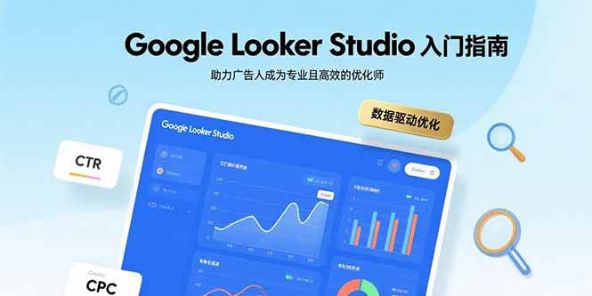 （15815期）Google Looker Studio入门指南，助力广告人成为专业且高效的优化师-立业有术