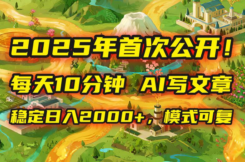 （15814期）2025年8月首次公开，每天10分钟，用AI写文章，稳定日入2000+，模式可复…-立业有术