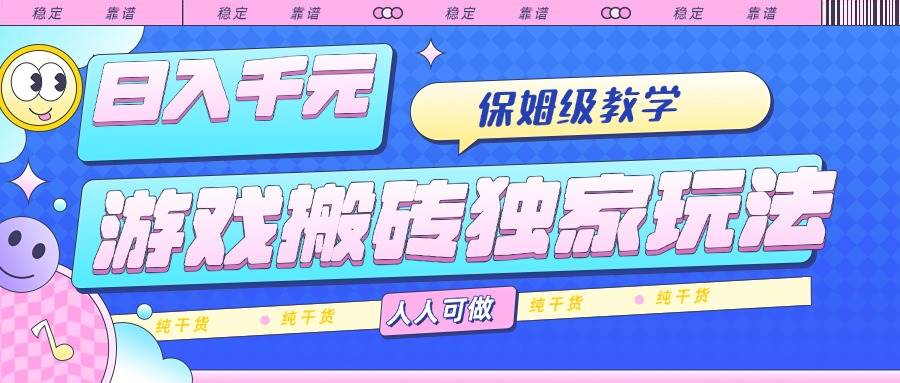 （15813期）游戏搬砖独家玩法，日入千元，保姆级教学，人人可做，纯干货-立业有术