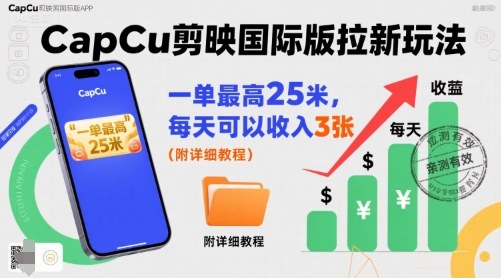 一单最高25米，亲测CapCu剪映国际版拉新玩法，每天可以收入3张（附详细教程）-立业有术