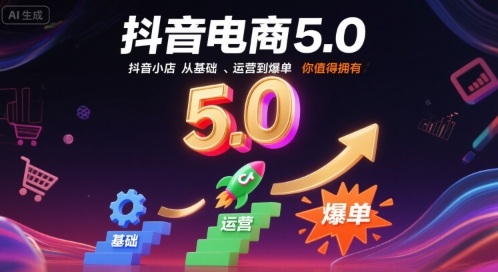 抖音电商5.0，抖音小店从基础、运营到爆单，你值得拥有-立业有术