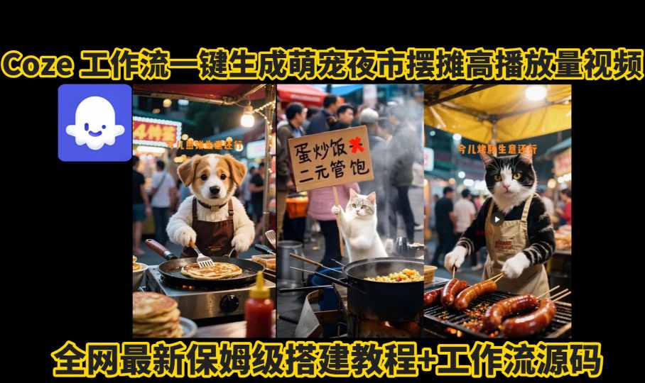 coze工作流一键生成萌宠夜市摆摊AI高赞高播放量视频保姆级拆解教程-立业有术