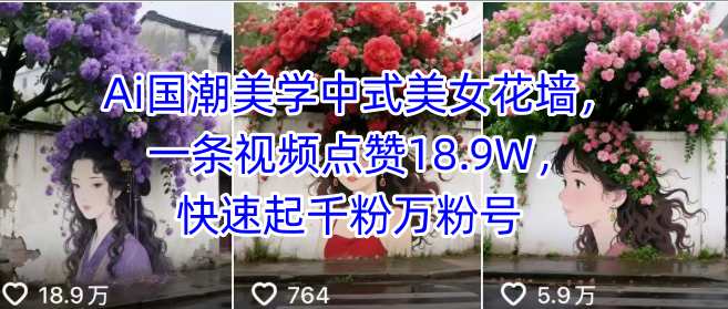 Ai国潮美学中式美女花墙，一条视频点赞18.9W，快速起千粉万粉号-立业有术