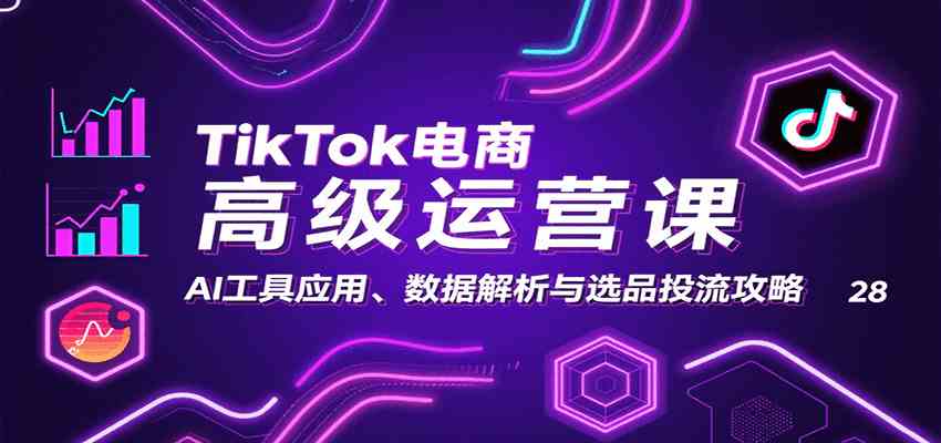 TikTok电商高级运营课：AI工具应用、数据解析与选品投流攻略-立业有术