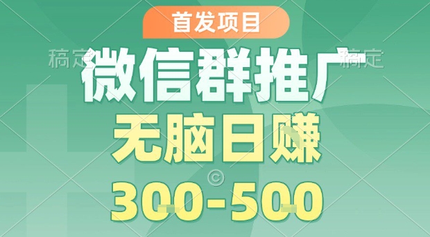 首发项目，微信群推广，一天15单，每单利润10米，无脑日入3-5张【揭秘】-立业有术