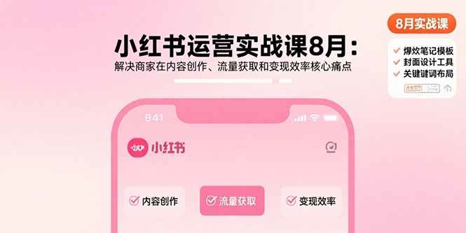（15822期）小红书运营实战课8月：解决商家在内容创作、流量获取和变现效率核心痛点-立业有术
