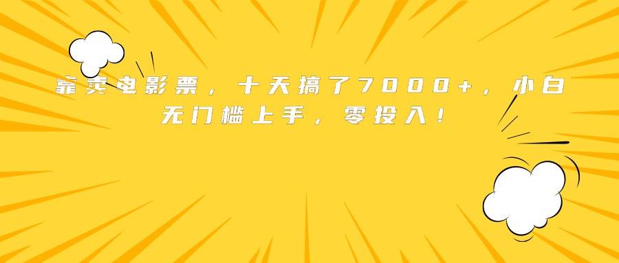 （15821期）靠卖电影票，十天搞了7000+，小白无门槛上手，零投入！-立业有术