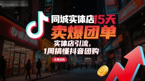 同城实体店15天卖爆团单，实体店引流，1周搞懂抖音团购-立业有术