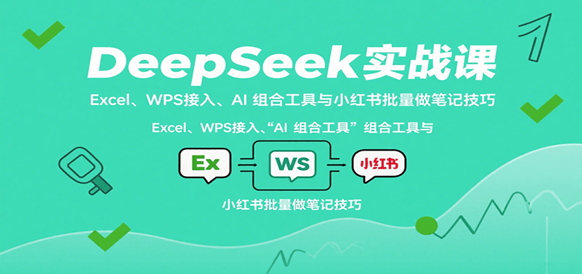 DeepSeek实战课：Excel、WPS接入、AI 组合工具与小红书批量做笔记技巧-立业有术