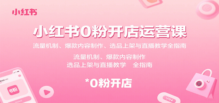 小红书0粉开店运营课：流量机制、爆款内容制作、选品上架与直播教学全指南-立业有术