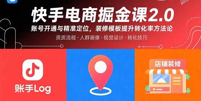 （15839期）快手电商掘金课2.0，账号开通与精准定位，装修模板提升转化率方法论-立业有术