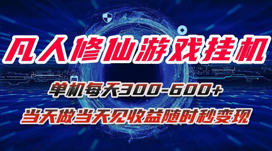 （15837期）凡人修仙游戏挂机单机每天300-600+a当天做当天见收益随时在线秒变现-立业有术