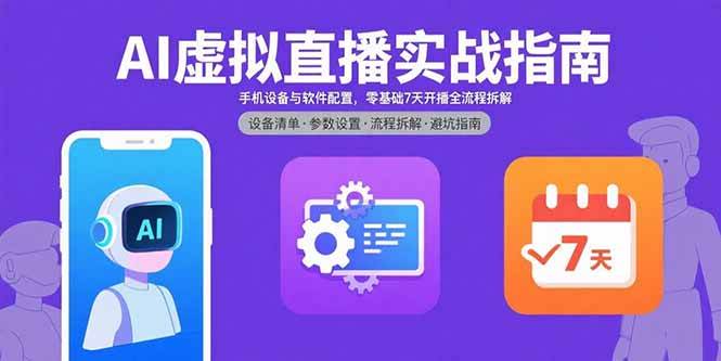 （15835期）AI虚拟直播实战指南，手机设备与软件配置，零基础7天开播全流程拆解-立业有术