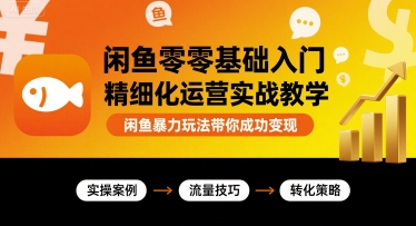 闲鱼零基础入门精细化运营实战教学，闲鱼暴力玩法带你成功变现-立业有术