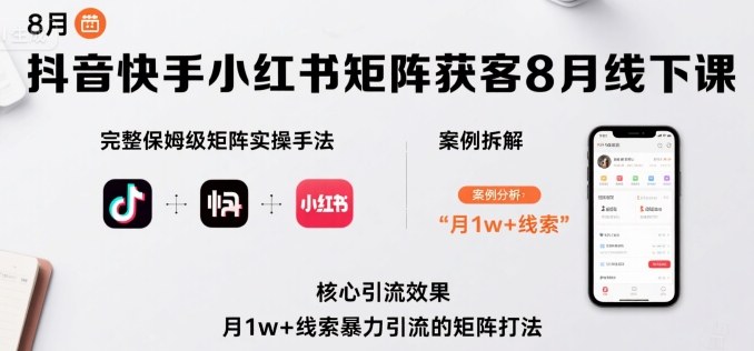 抖音快手小红书矩阵获客8月线下课，完整保姆级矩阵实操手法与案例拆解，月1w+线索暴力引流的矩阵打法-立业有术