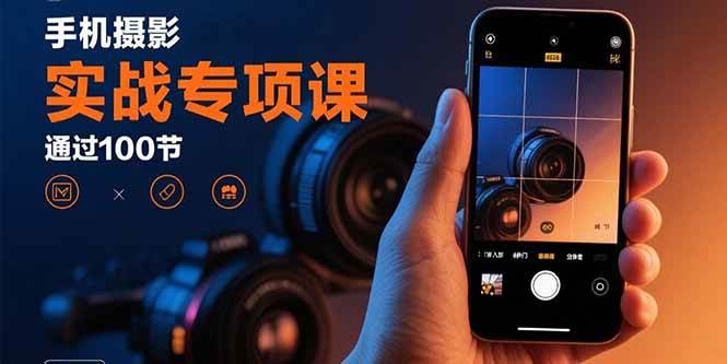 （15867期）手机摄影实战专项课：通过100节实操课程实现从入门到精通的技能进阶-立业有术