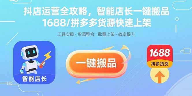 （15854期）抖店运营全攻略，智能店长一键搬品，1688/拼多多货源快速上架-立业有术