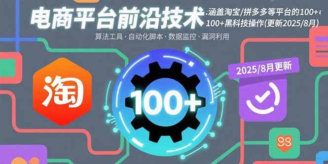 （15853期）电商平台前沿技术：涵盖淘宝/拼多多等平台的100+黑科技操作(更新2025-8月)-立业有术