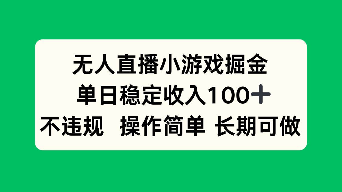 （15848期）无人直播小游戏掘金，单日稳定收入100+，不违规操作简单 长期可做-立业有术