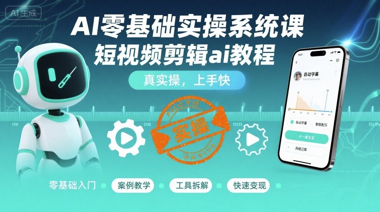 AI零基础实操系统课，短视频剪辑ai教程，真实操，上手快-立业有术