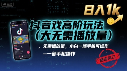 抖音游戏高阶玩法(大佬私藏)，无需播放量，小白一部手机可操作，日入1k，抓住风口轻松变现【揭秘】-立业有术