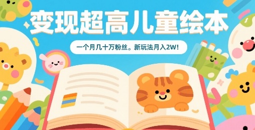 变现超高儿童绘本，一个月几十万粉丝，新玩法月入2W-立业有术