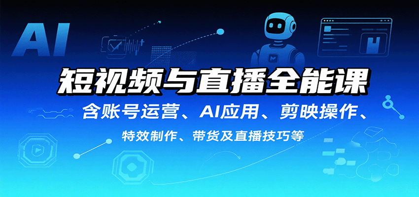短视频与直播全能课，含账号运营、AI应用、剪映操作、特效制作、带货及直播技巧等-立业有术