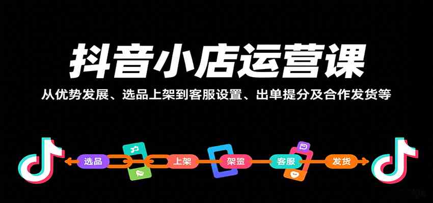 抖音小店运营课，从优势发展、选品上架到客服设置、出单提分及合作发货等-立业有术