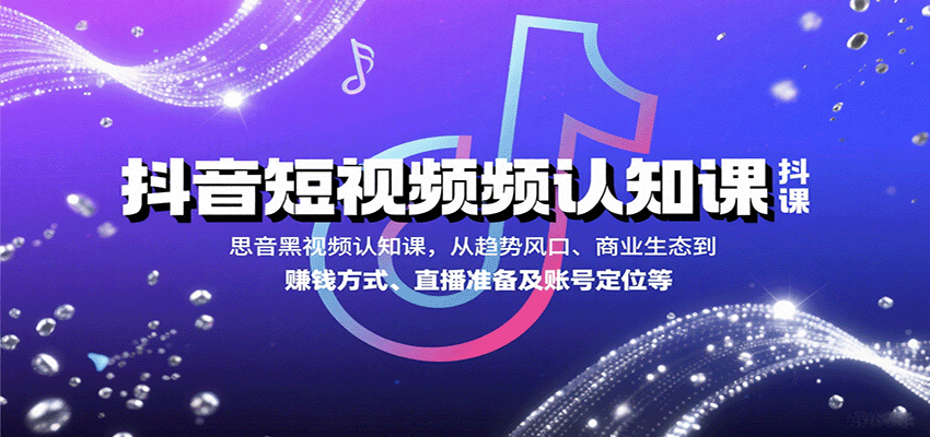 抖音短视频认知课，从趋势风口、商业生态到赚钱方式、直播准备及账号定位等-立业有术