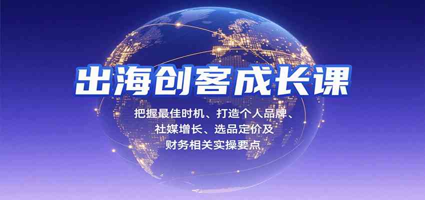 出海创客成长课，把握最佳时机、打造个人品牌、社媒增长、选品定价及财务相关实操要点-立业有术