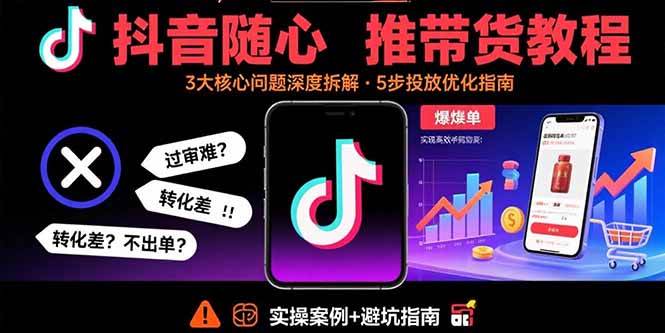 （15870期）抖音随心推带货教程：拆解过审难/转化差/不出单 等常见问题 实现高效带货-立业有术