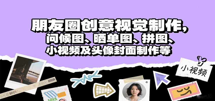 朋友圈创意视觉制作，问候图、晒单图、拼图、小视频及头像封面制作等-立业有术