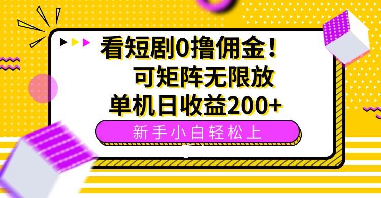 （15881期）看短剧0撸佣金，可矩阵无限放大，单机日收益200+，新手小白轻松上手！-立业有术
