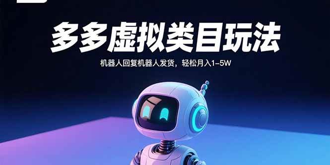 （15880期）多多虚拟类目玩法，机器人回复机器人发货，轻松月入1-5W-立业有术