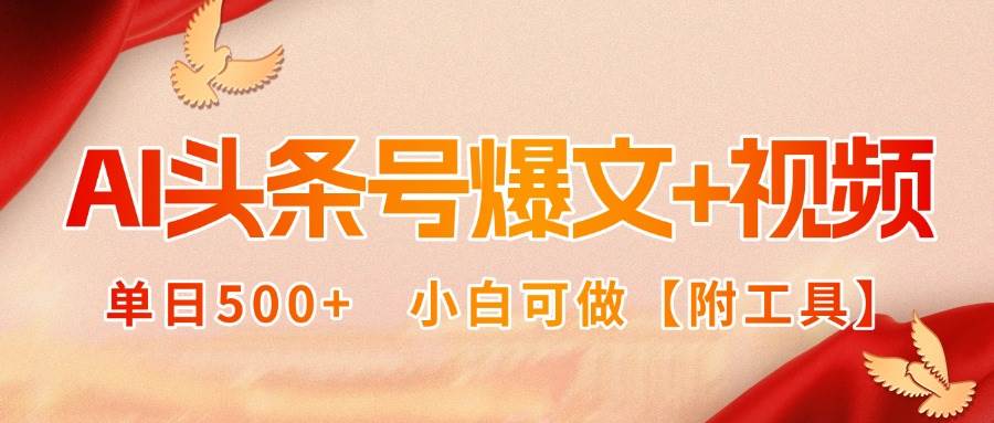 （15879期）AI头条号爆文+视频双玩法，单日500+，小白可做【附工具】-立业有术