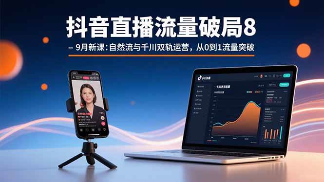 （15897期）抖音直播流量破局8-9月新课：自然流与千川双轨运营，从0到1流量突破-立业有术