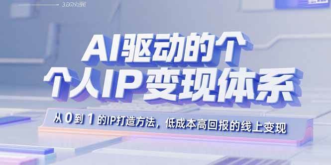 （15895期）AI驱动的个人IP变现体系：从0到1的IP打造方法，低成本高回报的线上变现-立业有术